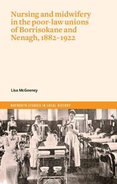 Nurses and Mid-Wives in Borrisokane and Nenagh poor law unions, 1882-1922, Paperback / softback Book