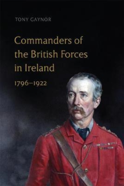 Commanders of the British Forces in Ireland, 1796-1922, Hardback Book