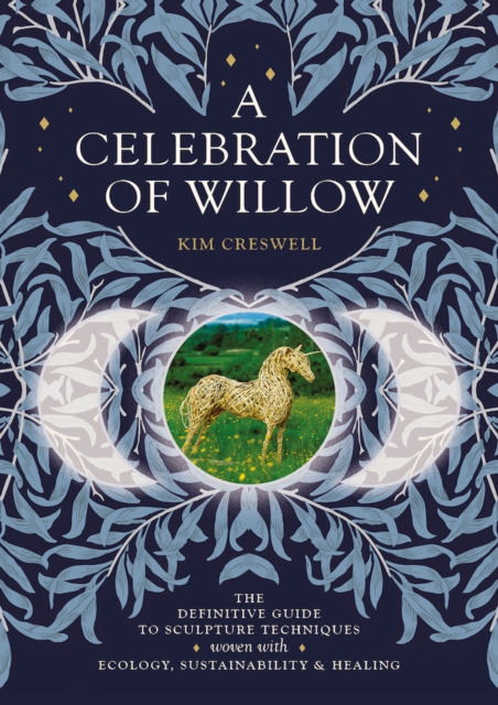 A Celebration of Willow : The Definitive Guide to Sculpture Techniques Woven with Ecology, Sustainability and Healing, Paperback / softback Book