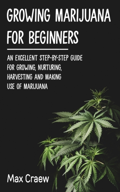 Growing Marijuana for Beginners : An excellent step-by-step guide for growing, nurturing, harvesting and making, use of marijuana. all uppercase, Paperback / softback Book