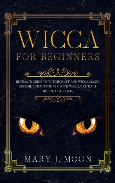 WICCA For Beginners : Ultimate Guide to Witchcraft and Wicca Magic. Become a Practioner with Wiccan Rituals, Spells, and Beliefs, Hardback Book