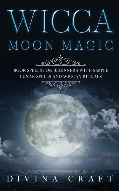 Wicca Moon Magic : Book Spells for Beginners with simple Lunar Spells and Wiccan Rituals, Hardback Book
