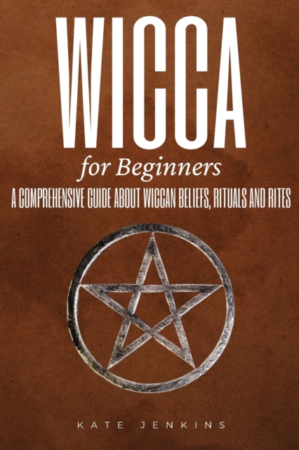 Wicca for Beginners : A Comprehensive Guide about Wiccan Beliefs, Rituals and Rites, Paperback / softback Book