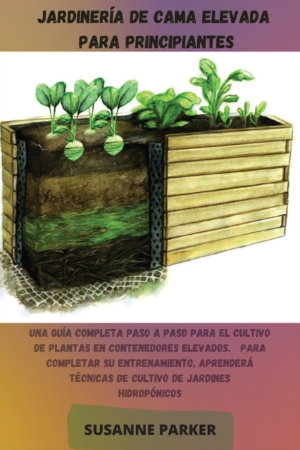 Jardineria de Cama Elevada Para Principiantes : Una guia completa paso a paso para el cultivo de plantas en contenedores elevados. Para completar su entrenamiento, aprendera tecnicas de cultivo de jar, Paperback / softback Book