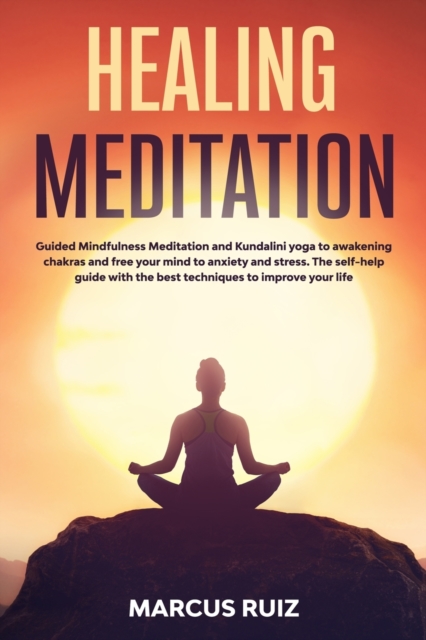 Healing Meditation : Guided Mindfulness Meditation and Kundalini yoga to awakening chakras and free your mind to anxiety and stress. The self-help guide with the best techniques to improve your life, Paperback / softback Book