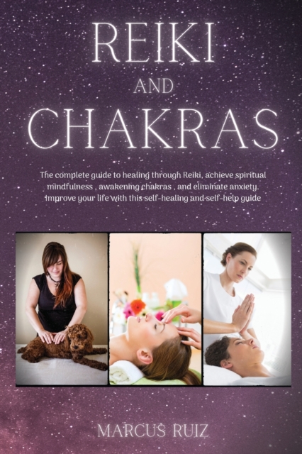 Reiki and Chakras : The complete guide to healing through Reiki, achieve spiritual mindfulness, awakening chakras, and eliminate anxiety. Improve your life with this self-healing and self-help guide, Paperback / softback Book