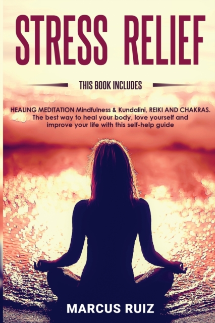 Stress Relief : This book includes HEALING MEDITATION Mindfulness & Kundalini, REIKI AND CHAKRAS The best way to heal your body, love yourself and improve your life with this self-help guide, Paperback / softback Book