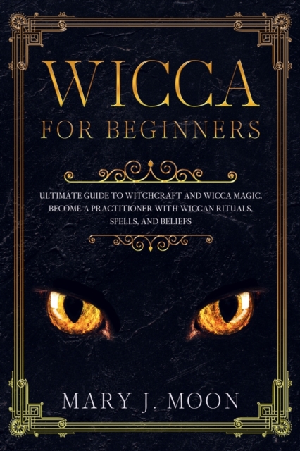 WICCA For Beginners : Ultimate Guide to Witchcraft and Wicca Magic. Become a Practioner with Wiccan Rituals, Spells, and Beliefs, Paperback / softback Book