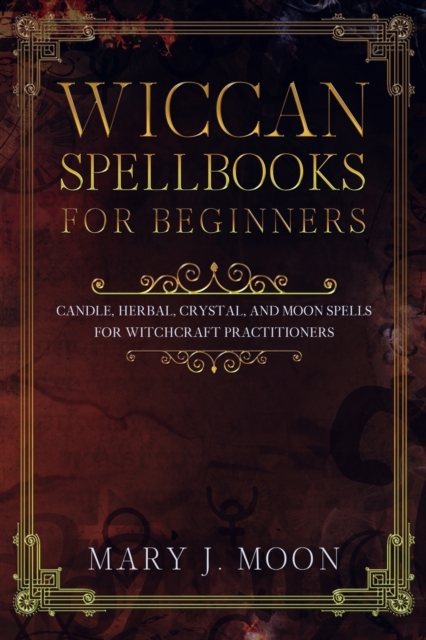 Wiccan Spellbooks for Beginners : Candle, Herbal, Crystal, and Moon Spells for Witchcraft Practitioners, Paperback / softback Book