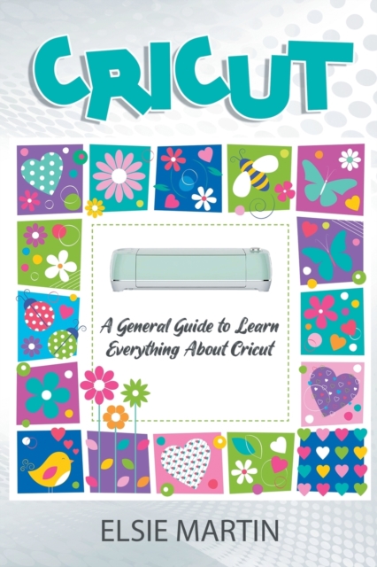 Cricut : A General Guide To Learn Everything About Cricut, Paperback / softback Book