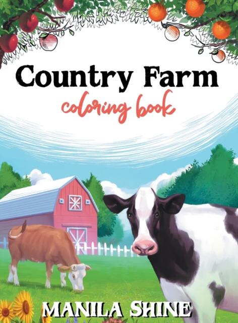 Country Farm Coloring Book : An Adult Coloring Book Offering Relaxation, Stress Relief, Tranquility, and a Unique Opportunity to Spark Your Creativity You Don't Want to Miss Out On, Hardback Book