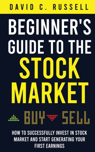 Beginner's Guide to the Stock Market : How to Successfully Invest in the Stock Market and Start Generating Your First Earnings, Hardback Book