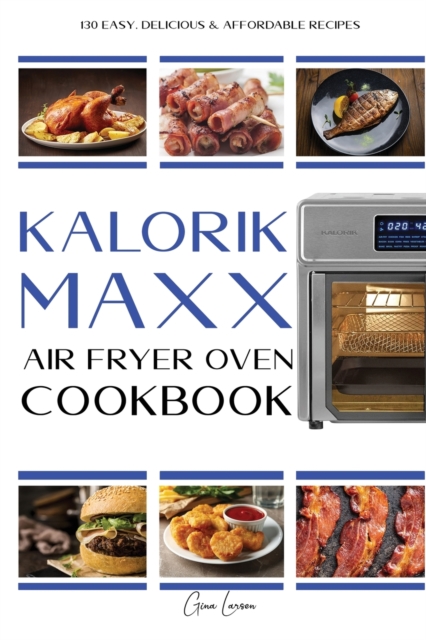 Kalorik MAXX Air Fryer Oven Cookbook : 130 Easy, delicious & affordable recipes for beginners and advanced users., Paperback / softback Book