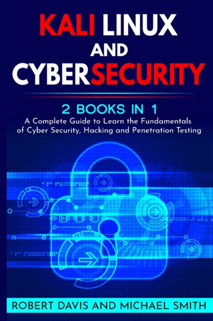 Kali Linux and Cybersecurity : 2 books in 1: A Complete Guide to Learn the Fundamentals of Cyber Security, Hacking and Penetration Testing, Paperback / softback Book