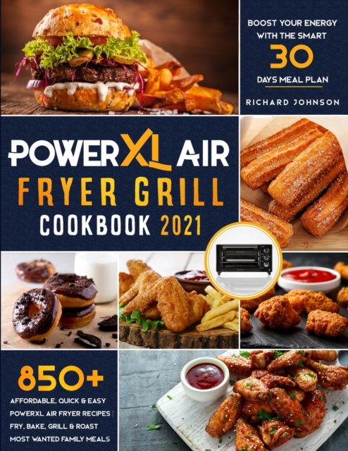 PowerXL Air Fryer Grill Cookbook 2021 : 850+ Affordable, Quick & Easy PowerXL Air Fryer Recipes Fry, Bake, Grill & Roast Most Wanted Family Meals Boost Your Energy with the Smart 30 Days Meal Plan, Paperback / softback Book