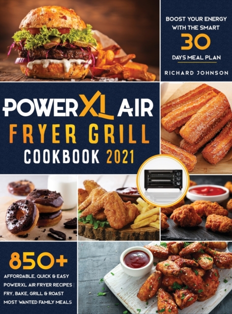 PowerXL Air Fryer Grill Cookbook 2021 : 850+ Affordable, Quick & Easy PowerXL Air Fryer Recipes - Fry, Bake, Grill & Roast Most Wanted Family Meals - Boost Your Energy with the Smart 30 Days Meal Plan, Hardback Book