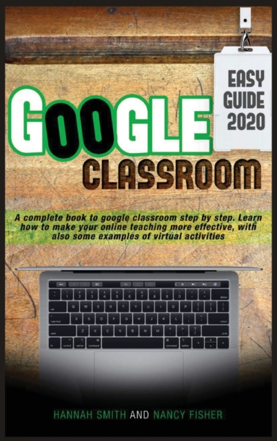 Google Classroom 2020 Easy Guide : A complete book to google classroom step by step. Learn how to make your online teaching more effective, with also some examples of virtual activities, Hardback Book