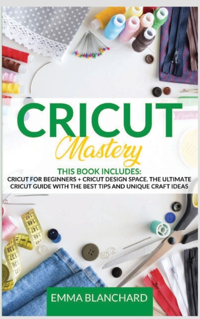 Cricut Mastery 2 in 1 : Cricut for Beginners + Design Space. The Ultimate Guide with Tips, Tricks and Unique Craft Ideas, Hardback Book