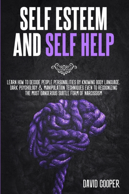 Self Esteem and Self Help : Learn How to Decode People Personalities by Knowing Body Language, Dark Psychology and Manipulation Techniques Even to Recognizing the Most Dangerous Subtle Form of Narciss, Paperback / softback Book