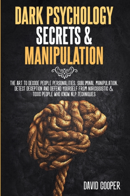 Dark Psychology Secrets & Manipulation : The Art to decode people personalities, Subliminal Manipulation, Detect Deception and Defend Yourself from Narcissistic and Toxic People Who Know NLP technique, Paperback / softback Book