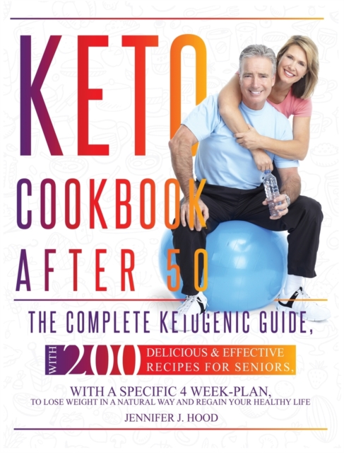 Keto Cookbook After 50 : The Complete Ketogenic Guide, With 200 Delicious and Effective Recipes For Seniors, With A Specific 4 Week-Plan, To Lose Weight In A Natural Way And Regain Your Healthy Life, Hardback Book