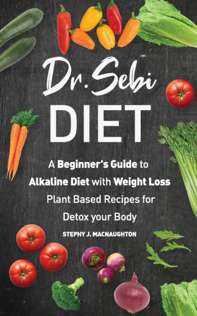 Dr. Sebi Diet : A Beginner's Guide to Alkaline Diet with Weight Loss Plant Based Recipes for Detox your Body, Paperback / softback Book