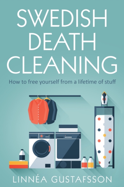 Swedish Death Cleaning : How to Free Yourself From A Lifetime of Stuff, Paperback / softback Book