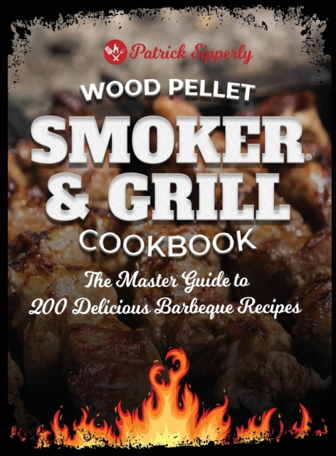 Wood Pellet Smoker & Grill Cookbook : The Master Guide to 200 Delicious Barbeque Recipes, Hardback Book