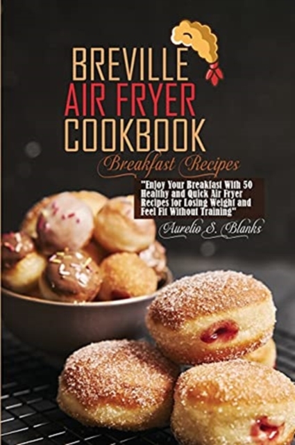 Breville Air Fryer Cookbook : Breakfast Recipes: Enjoy Your Breakfast With 50 Healthy and Quick Air Fryer Recipes for Losing Weight and Feel Fit Without Training, Paperback / softback Book