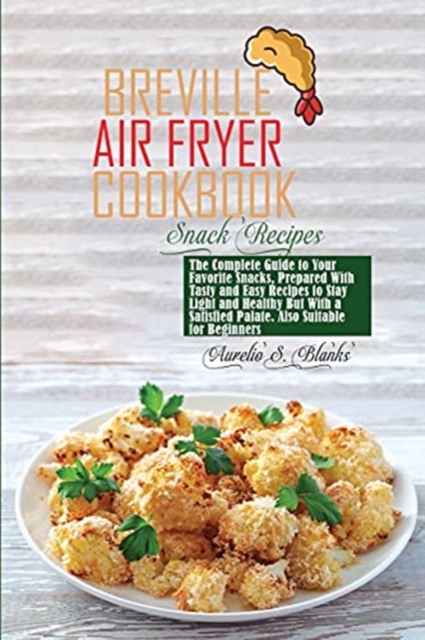 Breville Air Fryer Cookbook : The Complete Guide to Your Favorite Snacks, Prepared With Tasty and Easy Recipes to Stay Light and Healthy But With a Satisfied Palate. Also Suitable for Beginners, Paperback / softback Book