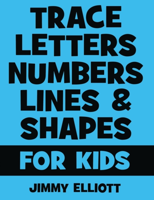Trace Letters Numbers Lines and Shapes For Kids : A Beginner Kids Tracing Workbook for Toddlers, Preschool, Pre-K & Kindergarten Boys & Girls - Children's Activity Book - Learning to Trace, Paperback / softback Book