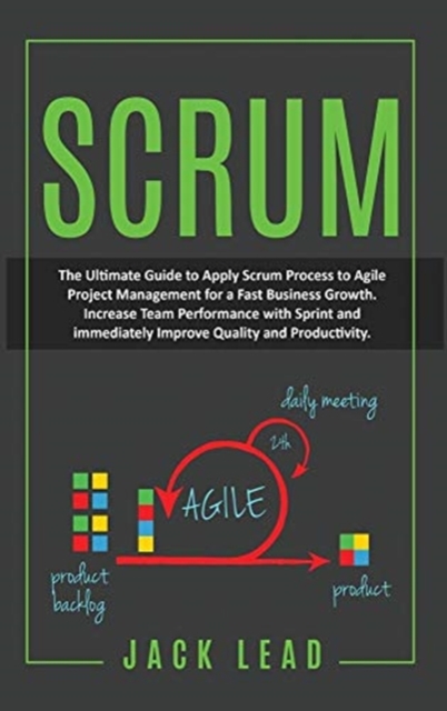 Scrum : The Ultimate Guide to Apply Scrum Process to Agile Project Management for a Fast Business Growth. How to Increase Team Performance with Sprint and Immediately Improve Quality and Productivity, Hardback Book