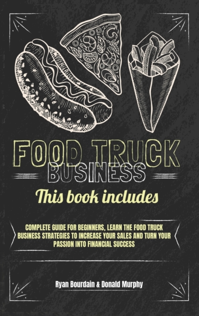 Food Truck Business : This Book Includes: Complete Guide for Beginners, Learn The Food Truck Business Strategies to Increase Your Sales And Turn Your Passion Into Financial Success., Hardback Book