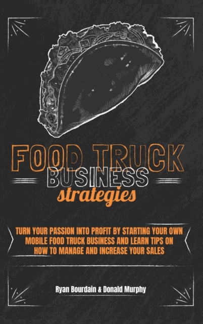 Food Truck Business Strategies : Turn Your Passion Into Profit By Starting Your Own Mobile Food Truck Business And Learn Tips On How To Manage And Increase Your Sales., Hardback Book