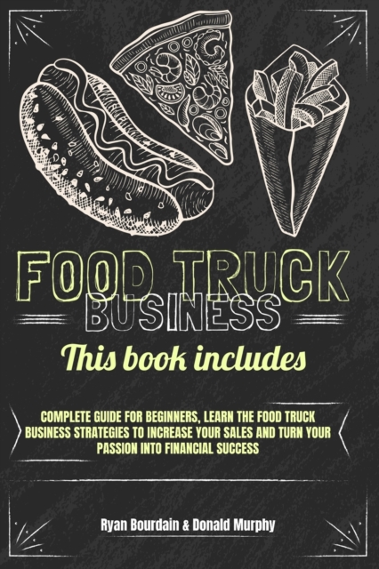 Food Truck Business : This Book Includes: Complete Guide for Beginners, Learn The Food Truck Business Strategies to Increase Your Sales And Turn Your Passion Into Financial Success., Paperback / softback Book