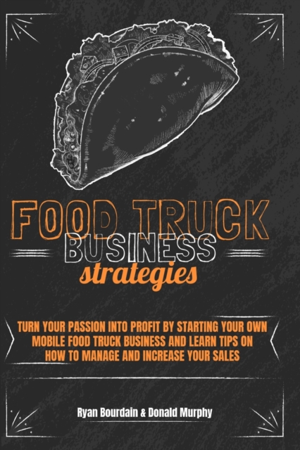 Food Truck Business Strategies : Turn Your Passion Into Profit By Starting Your Own Mobile Food Truck Business And Learn Tips On How To Manage And Increase Your Sales., Paperback / softback Book