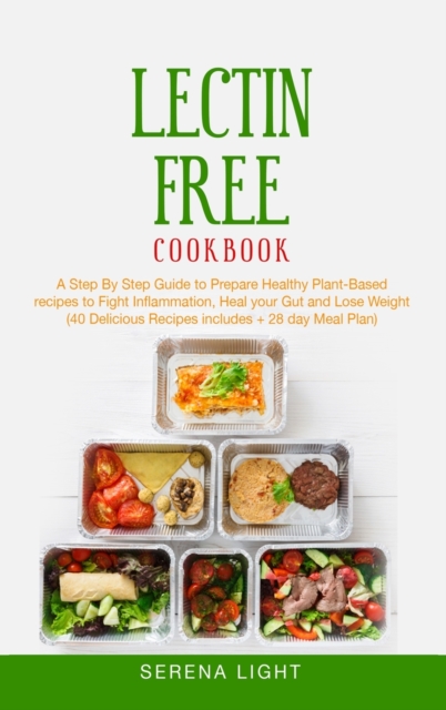 Lectin Free Cookbook : A Step By Step Guide to Prepare Healthy Plant-Based recipes to Fight Inflammation, Heal your Gut and Lose Weight (40 Delicious Recipes includes + 28 day Meal Plan), Hardback Book