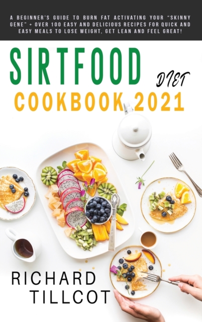 Sirtfood Diet Cookbook 2021 : A Beginner's Guide To Burn Fat Activating Your "Skinny Gene" + Over 100 Easy and Delicious Recipes For Quick and Easy Meals To Lose Weight, Get Lean and Feel Great!, Hardback Book