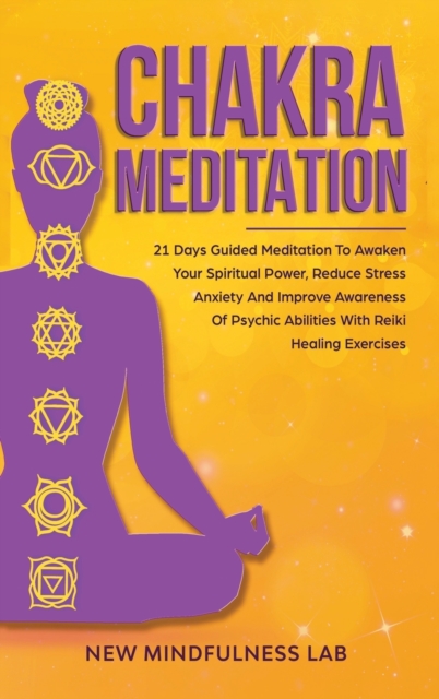 Chakra Meditation : 21 Days Guided Meditation to Awaken your Spiritual Power, Reduce Stress & Anxiety and Improve Awareness of Psychic Abilities with Reiki Healing Exercises, Hardback Book