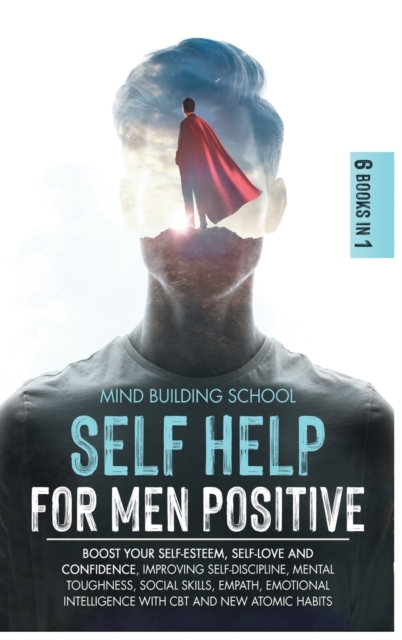 Self Help for Men Positive : Boost Your Self-Esteem, Self-Love and Confidence, Improving Self-Discipline, Mental Toughness, Social Skills, Empath, Emotional Intelligence with CBT and New Atomic Habits, Hardback Book