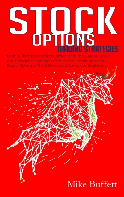 Stock Options Trading Strategies : Build a Thriving Trading Career With the Latest Stock and Options Strategies. Create Passive Income and Start Making a Profit Even as a Complete Beginner, Hardback Book