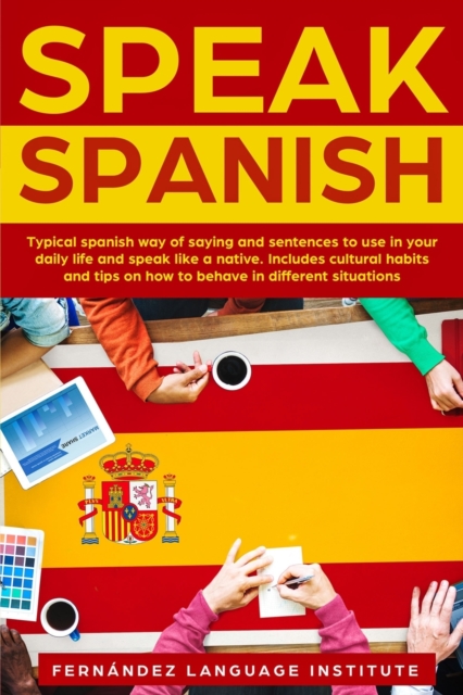 Speak Spanish : Typical Spanish way of saying and sentences to use in your daily life and speak like a native; Includes cultural habits and tips on how to behave in different situations, Paperback / softback Book