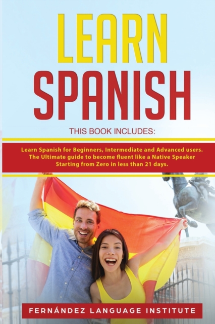 Learn Spanish : 3 Books in 1: Learn Spanish for Beginners, Intermediate and Advanced users; The Ultimate guide to become fluent like a Native Speaker Starting from Zero in less than 21 days, Paperback / softback Book