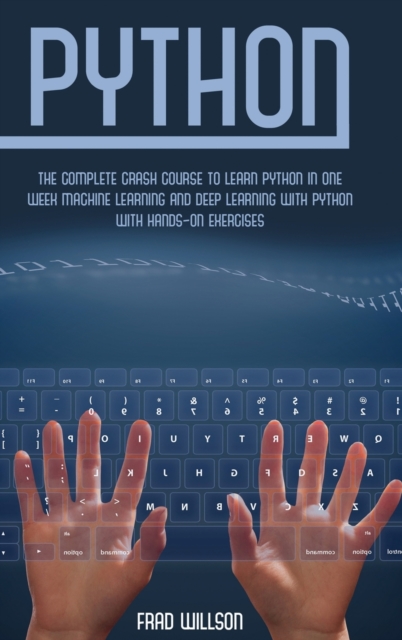 Python : The Complete Crash Course to Learn Python in One Week Machine Learning and Deep Learning with Python with Hands-On Exercises, Hardback Book