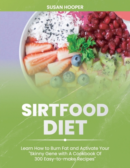 Sirtfood Diet : Learn How To Burn Fat and Activate Your Skinny Gene with A Cookbook Of 300 Easy-To-Make Recipes Includes a 3 weeks meal plan to start losing weight straight away, Paperback / softback Book