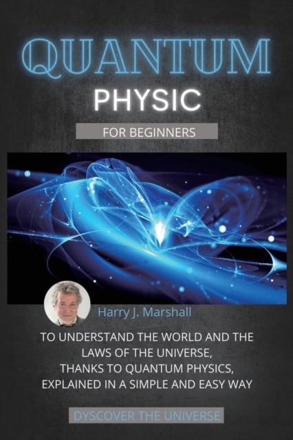 Quantum Physics for Beginners : To Understand the World and the Laws of the Universe, Thanks to Quantum Physics, Explained in a Simple and Easy Way, Paperback / softback Book