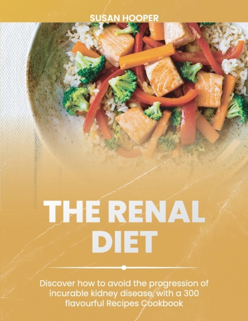 The Renal Diet : Discover how to avoid the progression of incurable kidney disease, with a 300 flavourful Recipes Cookbook 30days meal plan included, Paperback / softback Book
