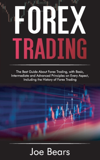Forex Trading : The Best Guide About Forex Trading, with Basic, Intermediate and Advanced Principles on Every Aspect, Including the History of Forex, Paperback / softback Book