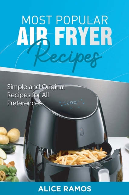 Most Popular Air Fryer Recipes : Simple and Original Recipes for All Preferences, Paperback / softback Book