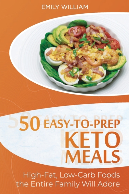 50 Easy-to-Prep Keto Meals : High-Fat, Low-Carb Foods the Entire Family Will Adore, Paperback / softback Book